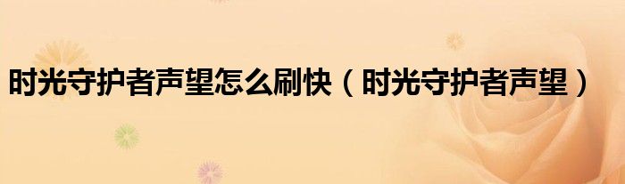 時(shí)光守護(hù)者聲望怎么刷快（時(shí)光守護(hù)者聲望）