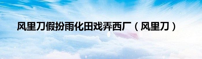 風(fēng)里刀假扮雨化田戲弄西廠（風(fēng)里刀）