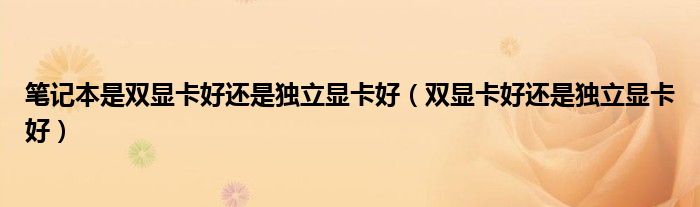 筆記本是雙顯卡好還是獨(dú)立顯卡好（雙顯卡好還是獨(dú)立顯卡好）