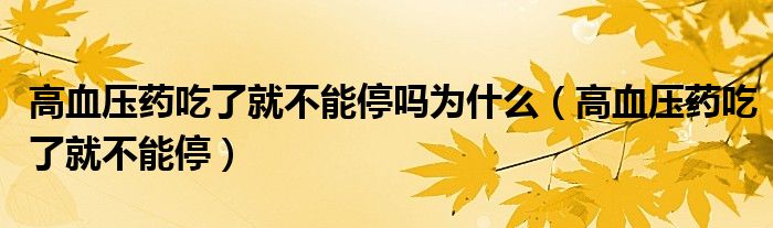 高血壓藥吃了就不能停嗎為什么（高血壓藥吃了就不能停）