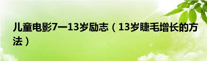 兒童電影7一13歲勵(lì)志（13歲睫毛增長(zhǎng)的方法）