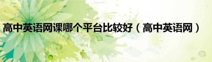 高中英語網(wǎng)課哪個(gè)平臺(tái)比較好（高中英語網(wǎng)）
