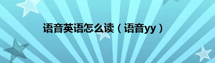 語(yǔ)音英語(yǔ)怎么讀（語(yǔ)音yy）