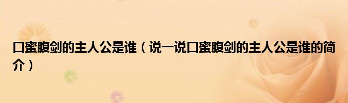 口蜜腹劍的主人公是誰（說一說口蜜腹劍的主人公是誰的簡介）