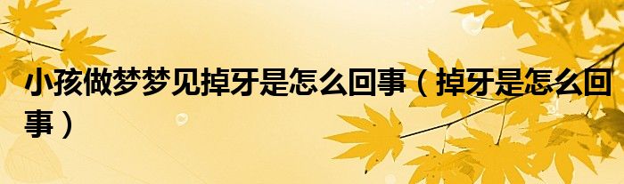 小孩做夢夢見掉牙是怎么回事（掉牙是怎么回事）