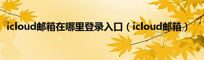 icloud郵箱在哪里登錄入口（icloud郵箱）