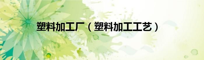 塑料加工廠（塑料加工工藝）