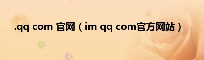 .qq com 官網(wǎng)（im qq com官方網(wǎng)站）