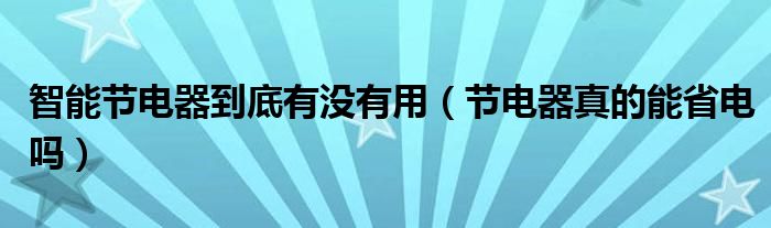 智能節(jié)電器到底有沒有用（節(jié)電器真的能省電嗎）