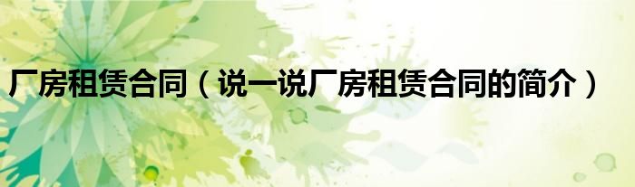 廠房租賃合同（說一說廠房租賃合同的簡介）