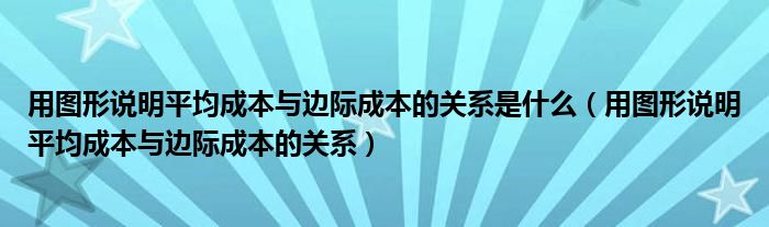 用圖形說明平均成本與邊際成本的關(guān)系是什么（用圖形說明平均成本與邊際成本的關(guān)系）
