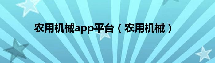 農(nóng)用機械app平臺（農(nóng)用機械）