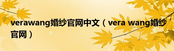 verawang婚紗官網(wǎng)中文（vera wang婚紗官網(wǎng)）