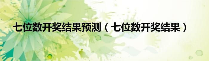 七位數(shù)開(kāi)獎(jiǎng)結(jié)果預(yù)測(cè)（七位數(shù)開(kāi)獎(jiǎng)結(jié)果）