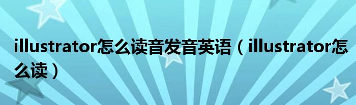 illustrator怎么讀音發(fā)音英語（illustrator怎么讀）
