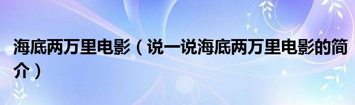 海底兩萬里電影（說一說海底兩萬里電影的簡(jiǎn)介）