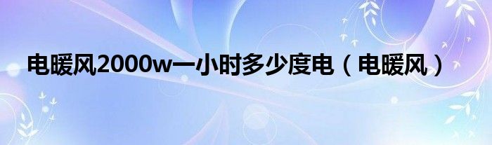 電暖風2000w一小時多少度電（電暖風）