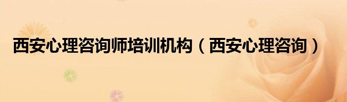 西安心理咨詢師培訓(xùn)機(jī)構(gòu)（西安心理咨詢）