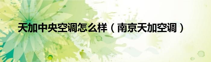 天加中央空調(diào)怎么樣（南京天加空調(diào)）