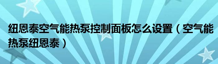 紐恩泰空氣能熱泵控制面板怎么設(shè)置（空氣能熱泵紐恩泰）