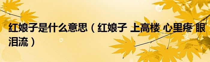紅娘子是什么意思（紅娘子 上高樓 心里疼 眼淚流）