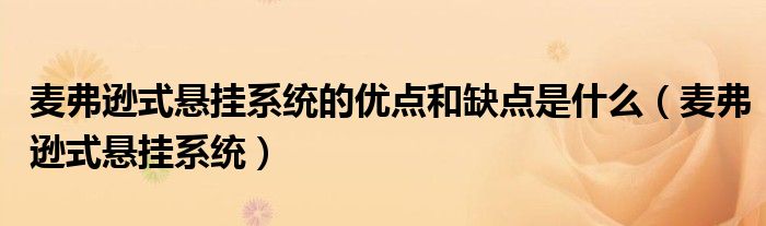 麥弗遜式懸掛系統(tǒng)的優(yōu)點和缺點是什么（麥弗遜式懸掛系統(tǒng)）