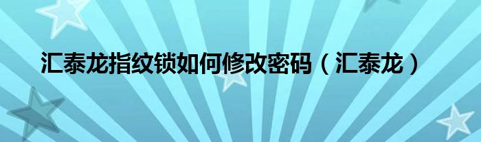 匯泰龍指紋鎖如何修改密碼（匯泰龍）