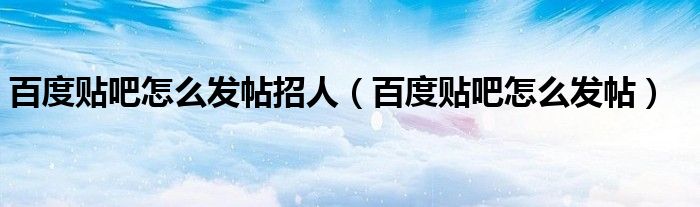 百度貼吧怎么發(fā)帖招人（百度貼吧怎么發(fā)帖）