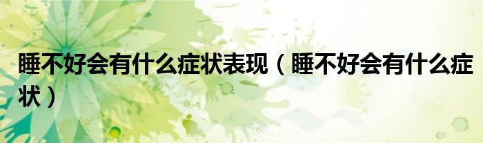 睡不好會有什么癥狀表現(xiàn)（睡不好會有什么癥狀）