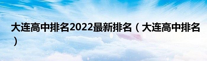 大連高中排名2022最新排名（大連高中排名）
