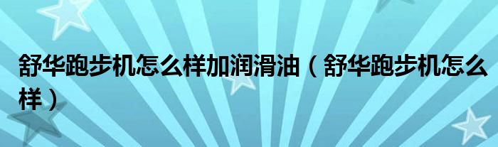 舒華跑步機(jī)怎么樣加潤(rùn)滑油（舒華跑步機(jī)怎么樣）