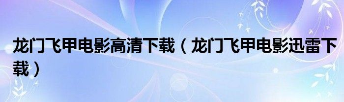 龍門飛甲電影高清下載（龍門飛甲電影迅雷下載）