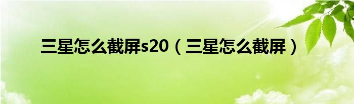 三星怎么截屏s20（三星怎么截屏）