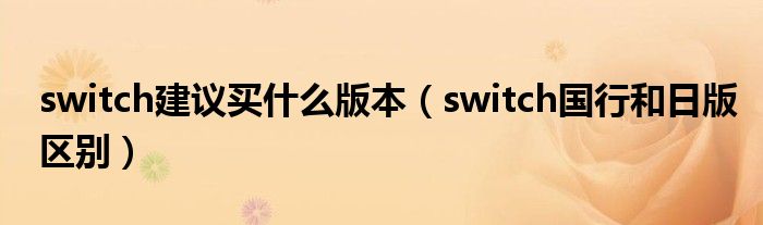 switch建議買什么版本（switch國行和日版區(qū)別）
