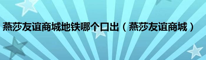 燕莎友誼商城地鐵哪個(gè)口出（燕莎友誼商城）