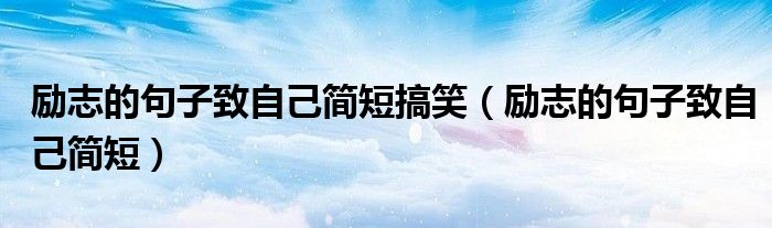勵志的句子致自己簡短搞笑（勵志的句子致自己簡短）
