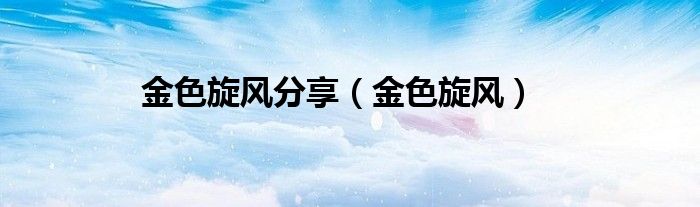 金色旋風分享（金色旋風）