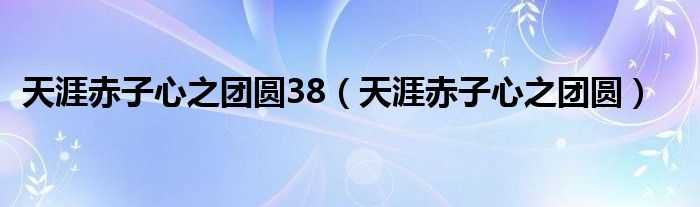 天涯赤子心之團(tuán)圓38（天涯赤子心之團(tuán)圓）