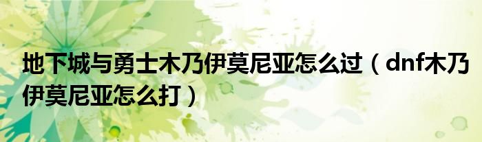 地下城與勇士木乃伊莫尼亞怎么過（dnf木乃伊莫尼亞怎么打）