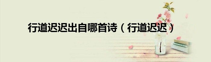行道遲遲出自哪首詩（行道遲遲）