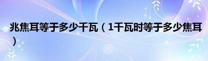 兆焦耳等于多少千瓦（1千瓦時(shí)等于多少焦耳）