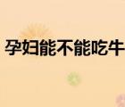 孕婦能不能吃牛肉火鍋（孕婦能不能吃牛肉）