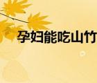 孕婦能吃山竹嗎晚期（孕婦能吃山竹嗎）