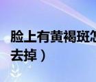 臉上有黃褐斑怎么去除（臉上有黃褐斑怎么能去掉）