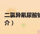 二氯異氰尿酸鈉（說一說二氯異氰尿酸鈉的簡介）