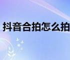 抖音合拍怎么拍時(shí)間長(zhǎng)點(diǎn)（抖音合拍怎么拍）