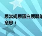 尿常規(guī)尿蛋白質(zhì)弱陽(yáng)性是什么意思（尿蛋白質(zhì)弱陽(yáng)性是什么意思）
