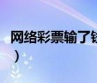 網(wǎng)絡(luò)彩票輸了錢怎么要回來（怎樣網(wǎng)上買彩票）