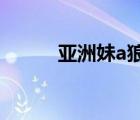亞洲妹a狼人（亞洲妹中文怕怕）