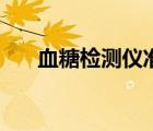 血糖檢測儀準確率如何（血糖檢測儀）